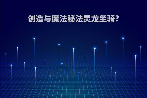 创造与魔法秘法灵龙坐骑?