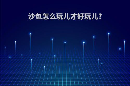 沙包怎么玩儿才好玩儿?