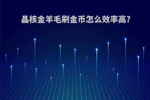 晶核金羊毛刷金币怎么效率高?