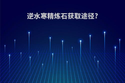 逆水寒精炼石获取途径?