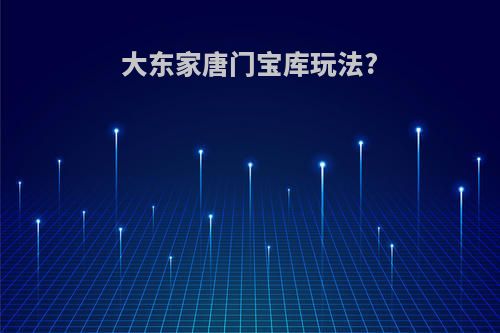 大东家唐门宝库玩法?