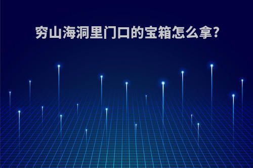 穷山海洞里门口的宝箱怎么拿?