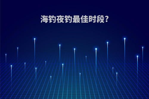 海钓夜钓最佳时段?