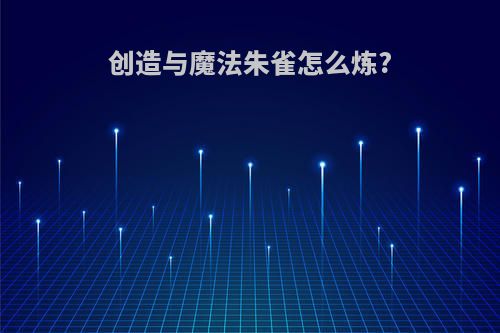 创造与魔法朱雀怎么炼?