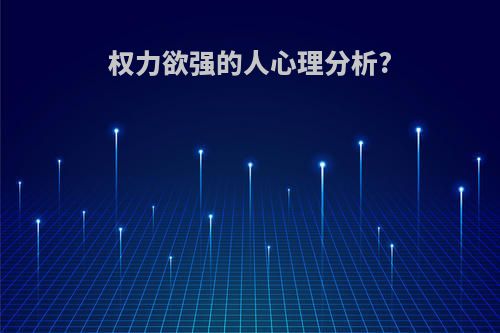 权力欲强的人心理分析?