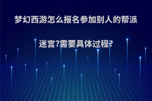 梦幻西游怎么报名参加别人的帮派迷宫?需要具体过程?