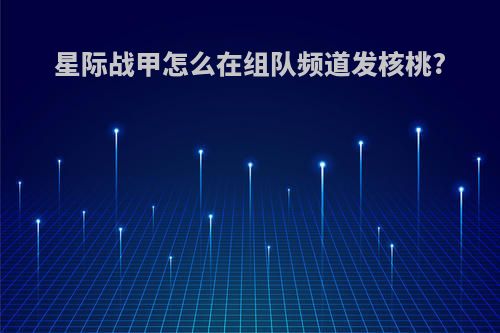 星际战甲怎么在组队频道发核桃?