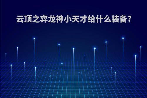 云顶之弈龙神小天才给什么装备?