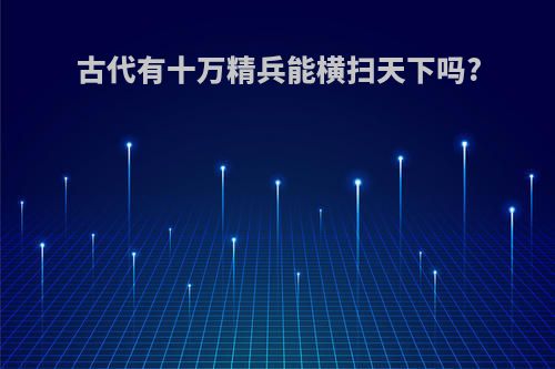 古代有十万精兵能横扫天下吗?