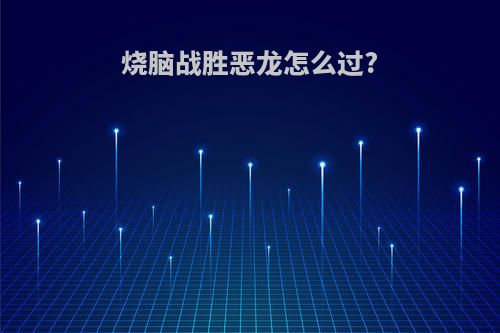 烧脑战胜恶龙怎么过?