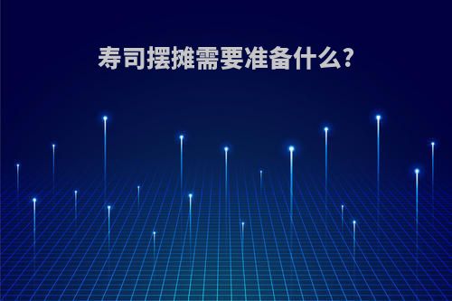 寿司摆摊需要准备什么?