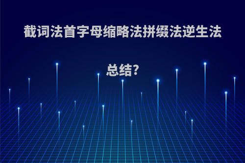 截词法首字母缩略法拼缀法逆生法总结?