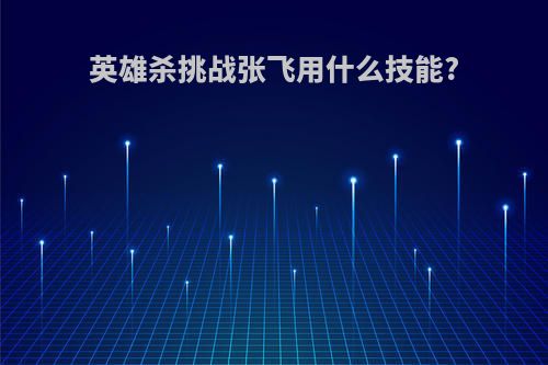 英雄杀挑战张飞用什么技能?