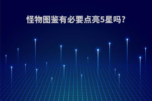 怪物图鉴有必要点亮5星吗?