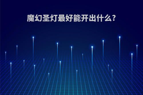 魔幻圣灯最好能开出什么?