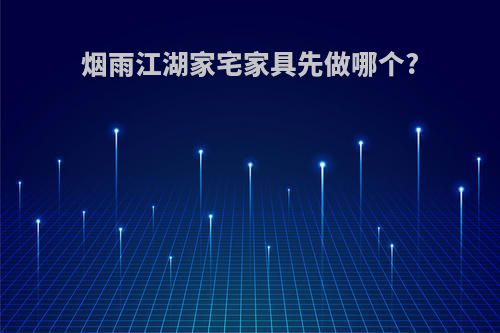 烟雨江湖家宅家具先做哪个?