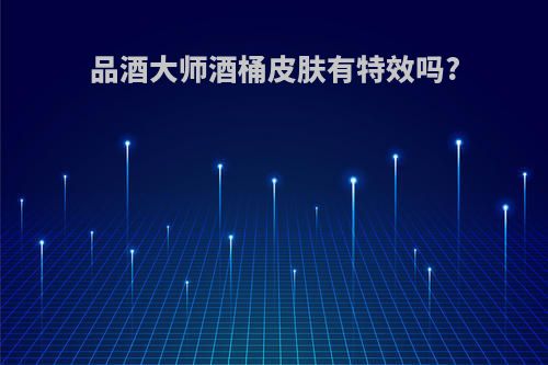 品酒大师酒桶皮肤有特效吗?