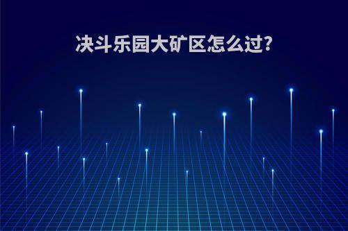 决斗乐园大矿区怎么过?