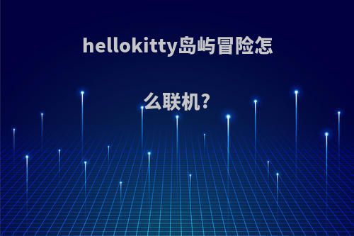hellokitty岛屿冒险怎么联机?