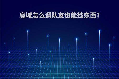 魔域怎么调队友也能捡东西?