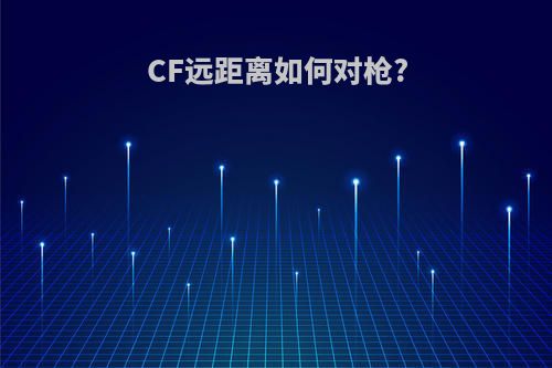 CF远距离如何对枪?