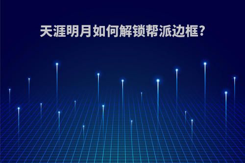 天涯明月如何解锁帮派边框?