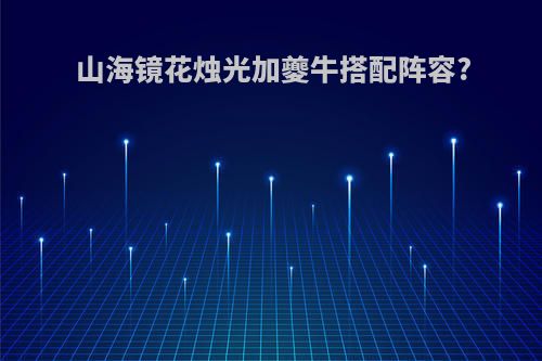 山海镜花烛光加夔牛搭配阵容?