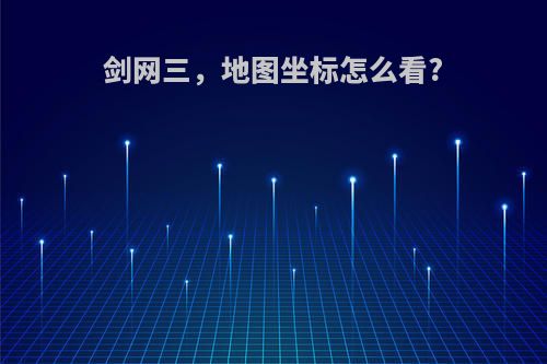 剑网三，地图坐标怎么看?