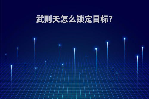 武则天怎么锁定目标?
