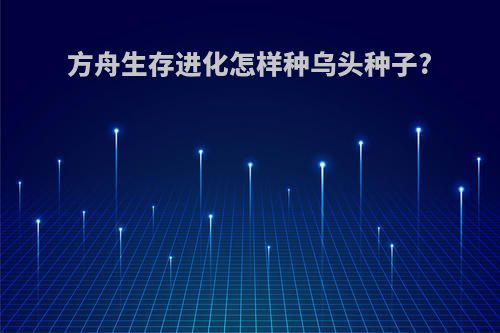 方舟生存进化怎样种乌头种子?