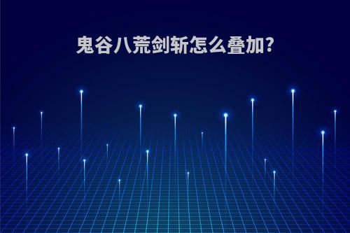 鬼谷八荒剑斩怎么叠加?