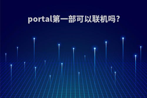 portal第一部可以联机吗?