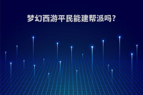 梦幻西游平民能建帮派吗?