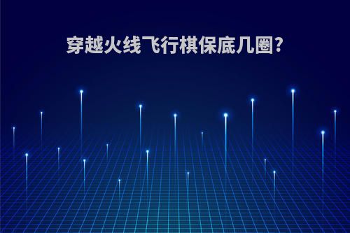 穿越火线飞行棋保底几圈?