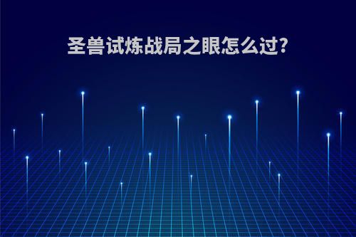 圣兽试炼战局之眼怎么过?
