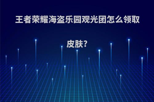 王者荣耀海盗乐园观光团怎么领取皮肤?
