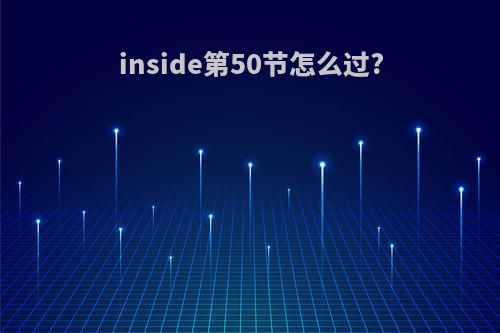 inside第50节怎么过?