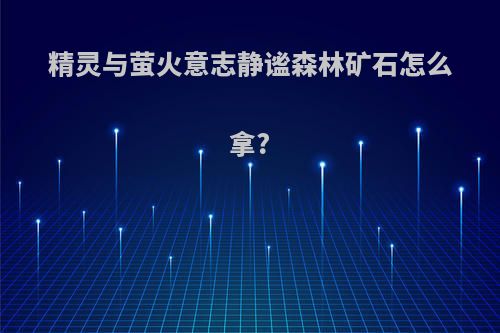 精灵与萤火意志静谧森林矿石怎么拿?