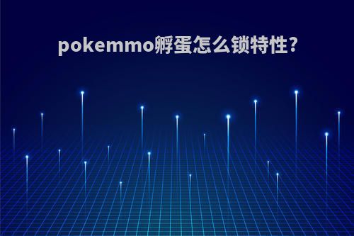 pokemmo孵蛋怎么锁特性?