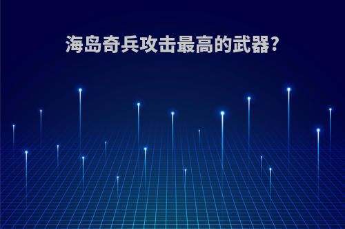 海岛奇兵攻击最高的武器?