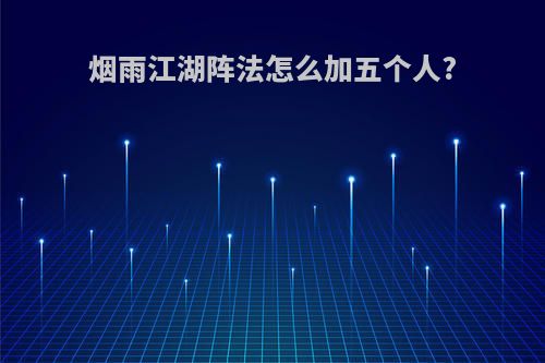 烟雨江湖阵法怎么加五个人?