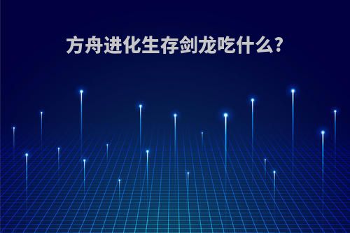 方舟进化生存剑龙吃什么?
