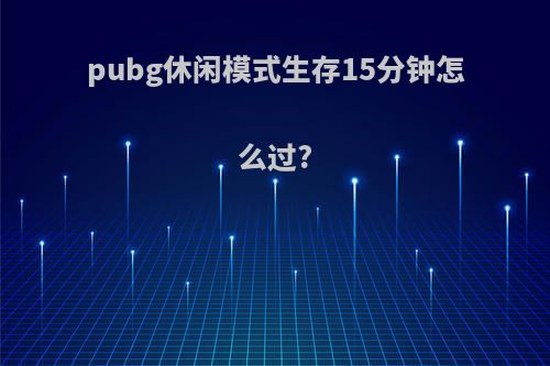 pubg休闲模式生存15分钟怎么过?