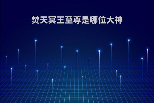 焚天冥王至尊是哪位大神