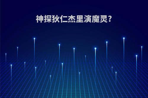 神探狄仁杰里演魔灵?