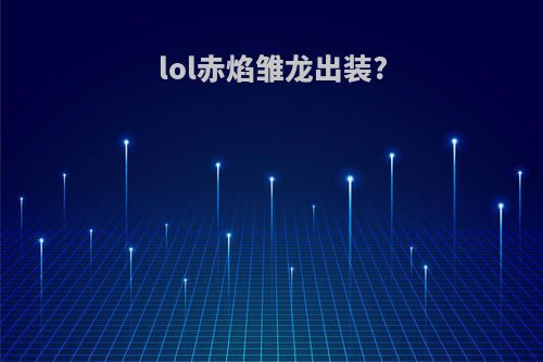 lol赤焰雏龙出装?