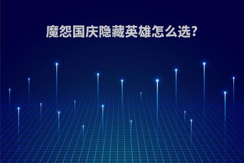 魔怨国庆隐藏英雄怎么选?