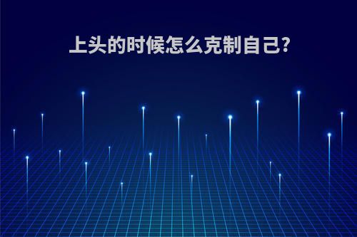 上头的时候怎么克制自己?