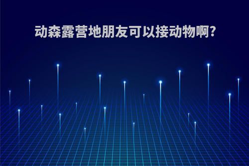 动森露营地朋友可以接动物啊?