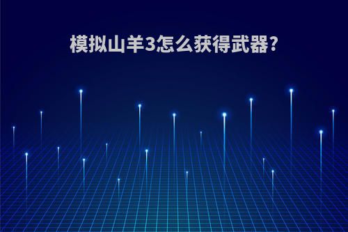 模拟山羊3怎么获得武器?